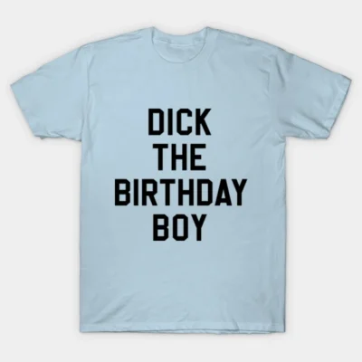 Dick The Birthday Boy T-Shirt Meme Best Birthday Ever Rick Evans