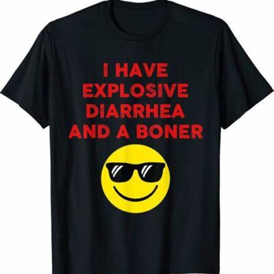 I Have Explosive Diarrhea And A Boner T-Shirt