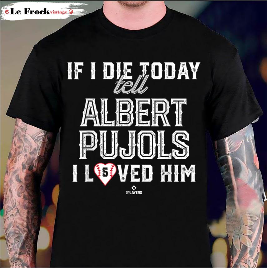 If I Die Today Tell Albert Pujols I Loved Him Albert Pujols T-Shirt