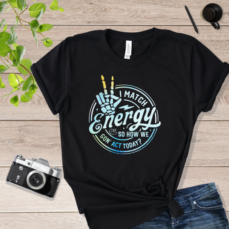 Skeleton Fingers I Match Energy So How we Gon' Act Today I Match Energy Shirt Black