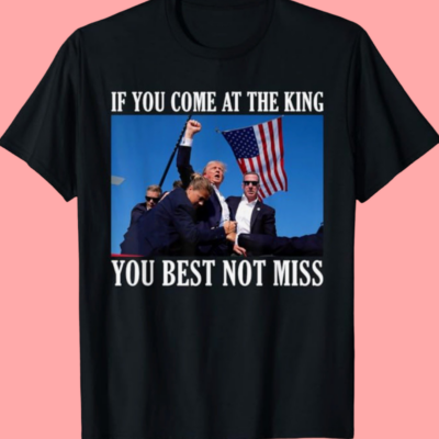 If You Come At The King, You Best Not Miss Trump 2024 Shirt
