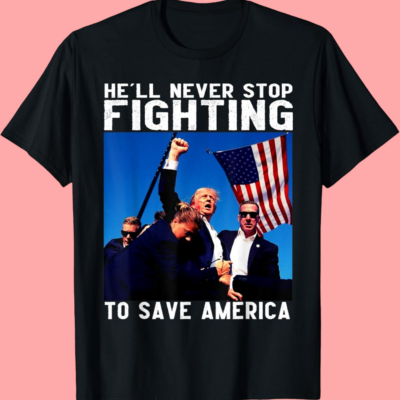 Trump He'll Never Stop Fighting To Save America T- Shirt 2024